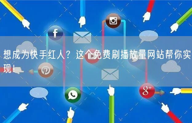 想成为快手红人？这个免费刷播放量网站帮你实现！
