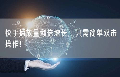 快手播放量翻倍增长，只需简单双击操作！