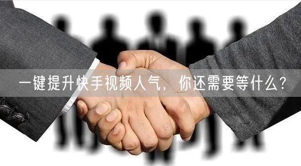 一键提升快手视频人气，你还需要等什么？
