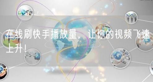 在线刷快手播放量，让你的视频飞速上升！