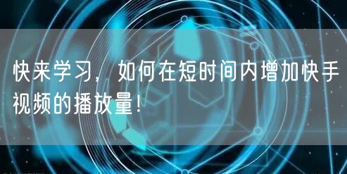 快来学习，如何在短时间内增加快手视频的播放量！