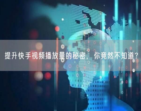 提升快手视频播放量的秘密，你竟然不知道？