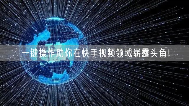一键操作助你在快手视频领域崭露头角！