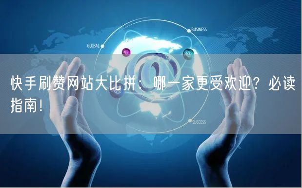 快手刷赞网站大比拼：哪一家更受欢迎？必读指南！