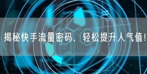 揭秘快手流量密码，轻松提升人气值！