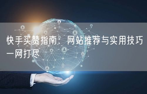 快手买赞指南：网站推荐与实用技巧一网打尽