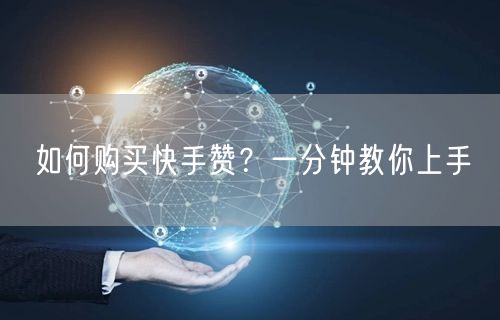 如何购买快手赞？一分钟教你上手
