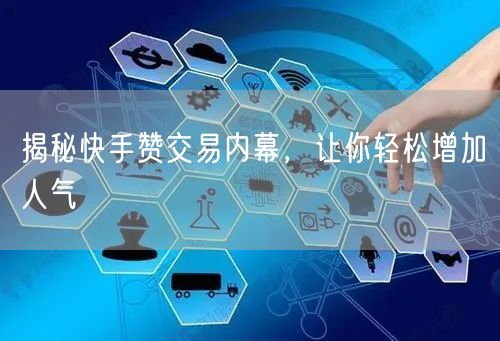 揭秘快手赞交易内幕，让你轻松增加人气