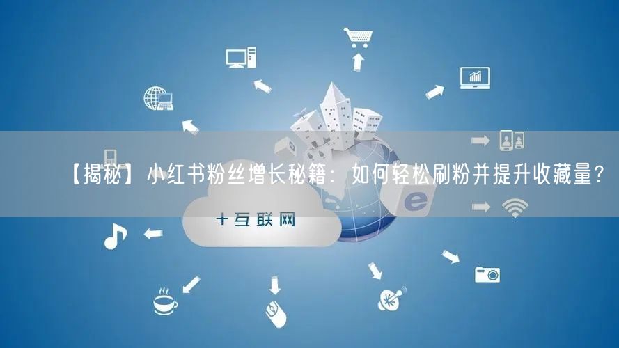【揭秘】小红书粉丝增长秘籍：如何轻松刷粉并提升收藏量？