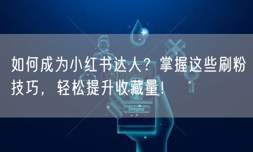 如何成为小红书达人？掌握这些刷粉技巧，轻松提升收藏量！