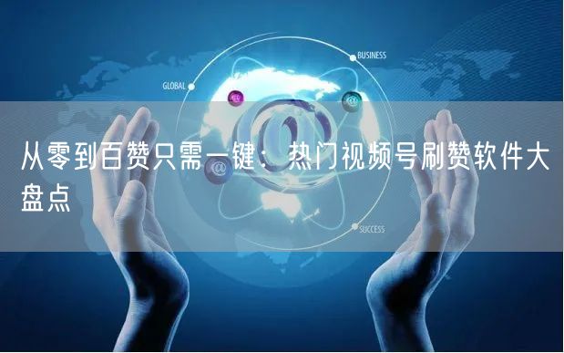 从零到百赞只需一键：热门视频号刷赞软件大盘点