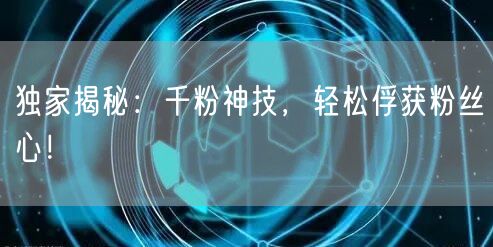 独家揭秘：千粉神技，轻松俘获粉丝心！