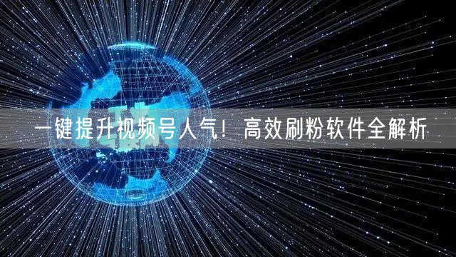 一键提升视频号人气！高效刷粉软件全解析