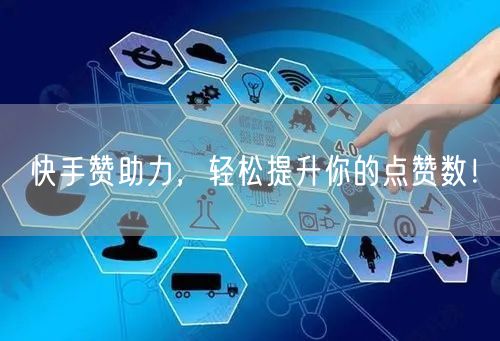 快手赞助力，轻松提升你的点赞数！