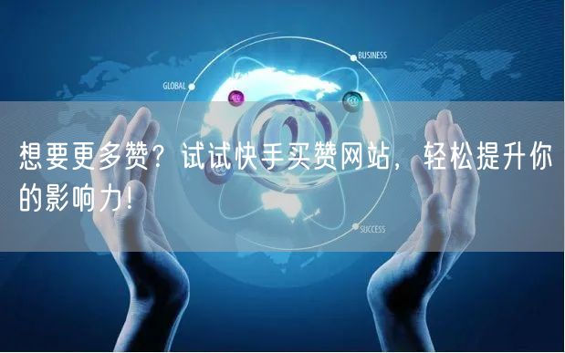 想要更多赞？试试快手买赞网站，轻松提升你的影响力！