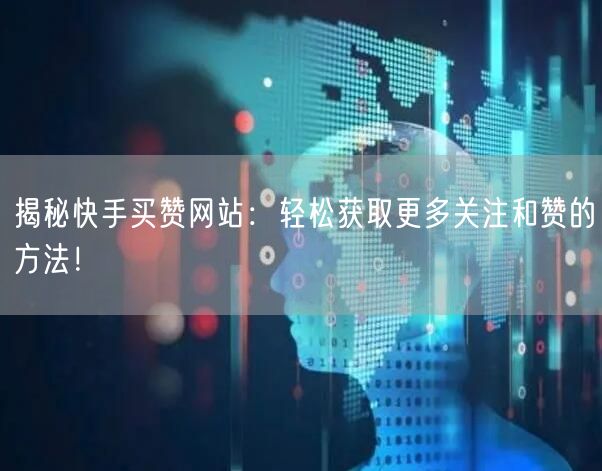 揭秘快手买赞网站：轻松获取更多关注和赞的方法！