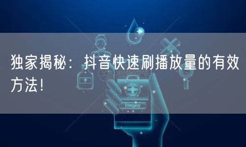 独家揭秘:抖音快速刷播放量的有效方法!