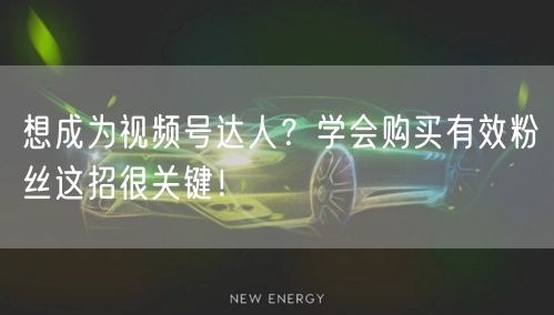 想成为视频号达人?学会购买有效粉丝这招很关键!