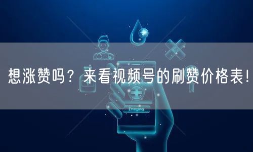 想涨赞吗?来看视频号的刷赞价格表!