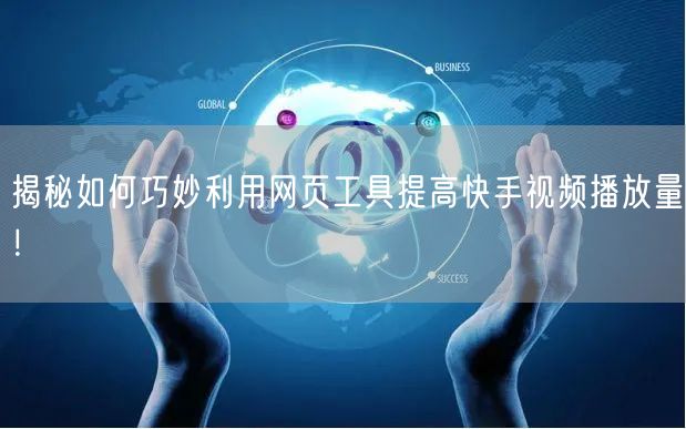 揭秘如何巧妙利用网页工具提高快手视频播放量!