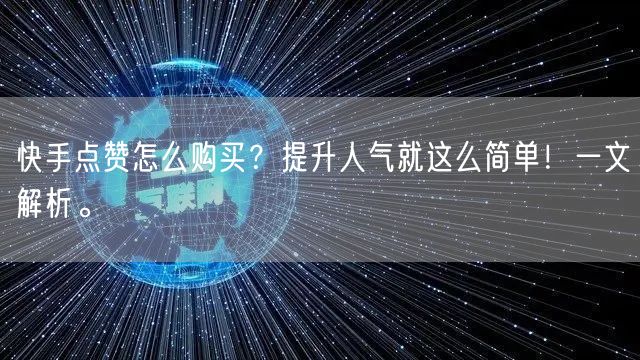 快手点赞怎么购买?提升人气就这么简单!一文解析。